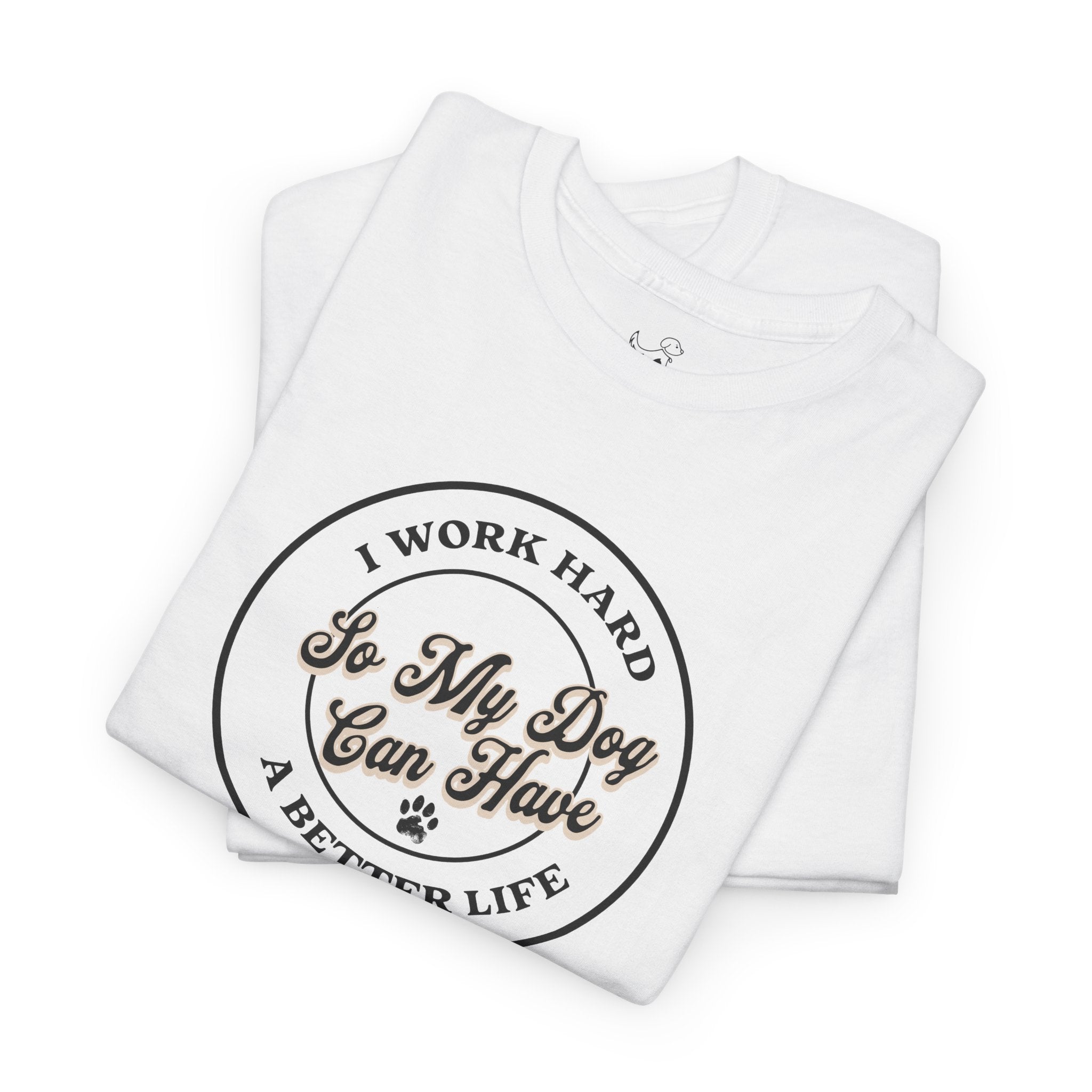 I Work Hard So My Dog Can Have A Better Life - Dog Lover T-Shirt