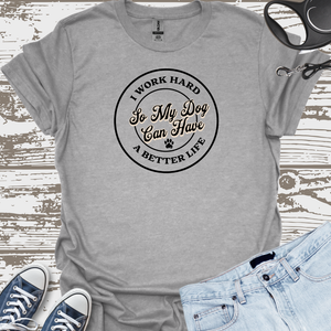 I Work Hard So My Dog Can Have A Better Life - Dog Lover T-Shirt